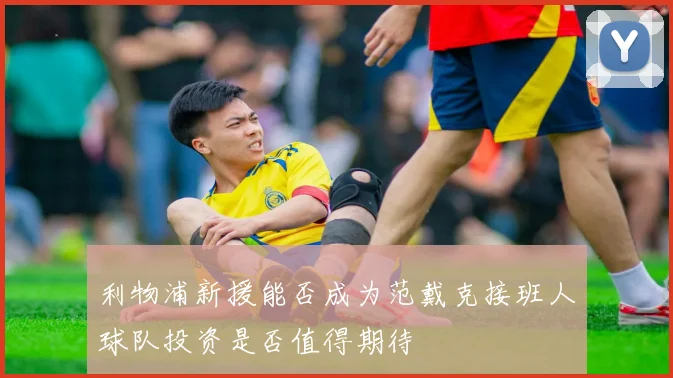 利物浦新援能否成为范戴克接班人球队投资是否值得期待