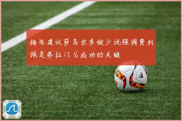 梅洛建议萨乌尔多做少说强调费利佩是弗拉门戈成功的关键