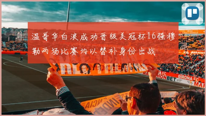 温哥华白浪成功晋级美冠杯16强穆勒两场比赛均以替补身份出战