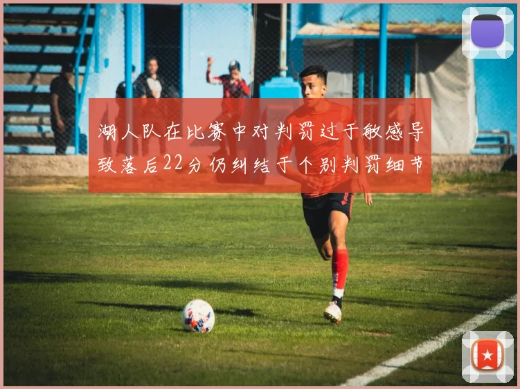 湖人队在比赛中对判罚过于敏感导致落后22分仍纠结于个别判罚细节