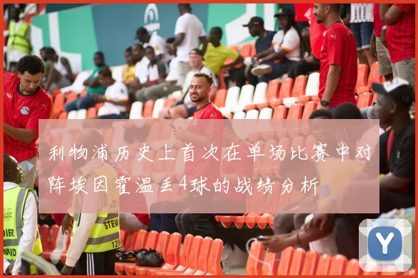 利物浦历史上首次在单场比赛中对阵埃因霍温丢4球的战绩分析