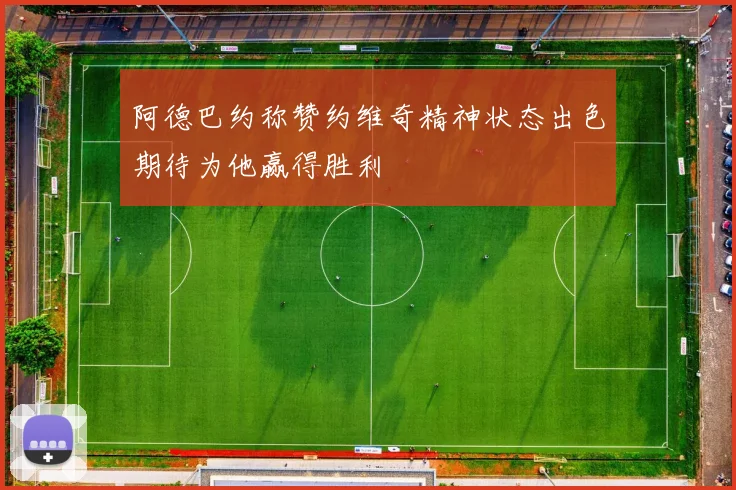 阿德巴约称赞约维奇精神状态出色期待为他赢得胜利