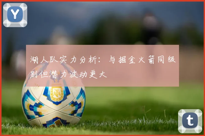 湖人队实力分析：与掘金火箭同级别但潜力波动更大