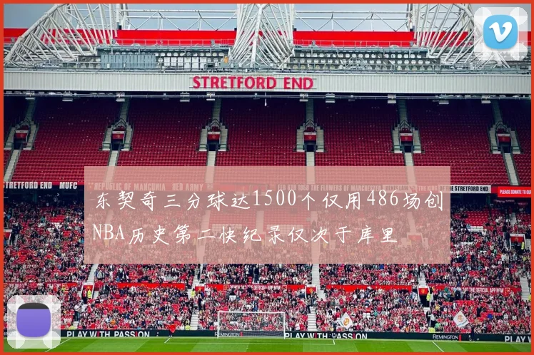 东契奇三分球达1500个仅用486场创NBA历史第二快纪录仅次于库里